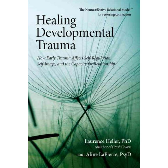 Pre-Owned Healing Developmental Trauma : How Early Trauma Affects Self-Regulation, Self-Image, and the Capacity for Relationship (Paperback) 9781583944899