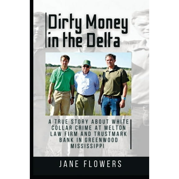 Dirty Money in the Delta: A True Story about White Collar Crime at Melton Law Firm and Trustmark Bank in Greenwood Mississippi (Paperback)