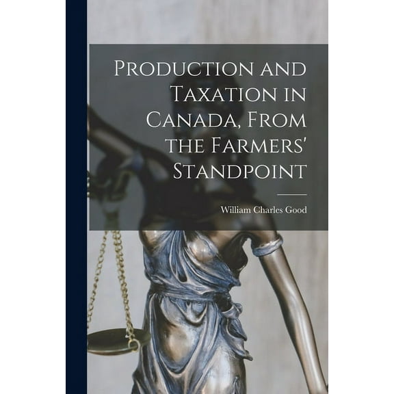 Production and Taxation in Canada, From the Farmers' Standpoint (Paperback)