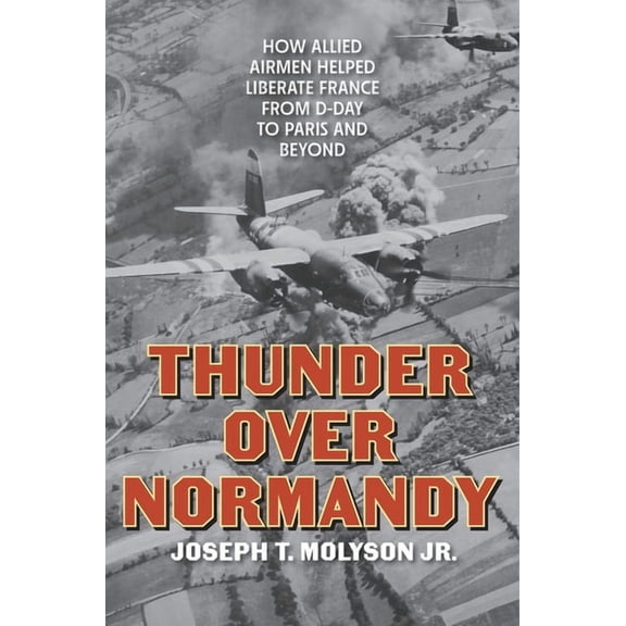 Thunder Over Normandy: How Allied Airmen Helped Liberate France from D-Day to Paris and Beyond, (Hardcover)