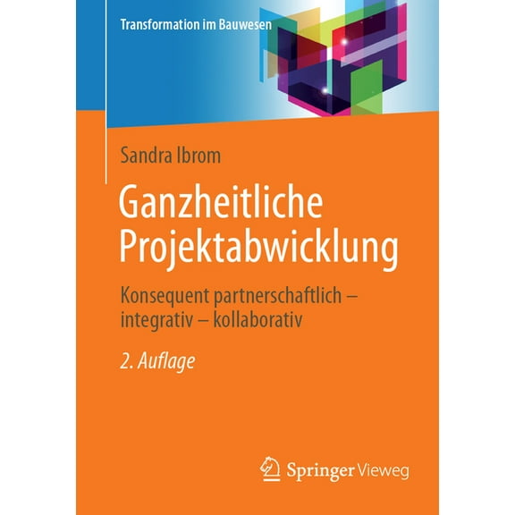 Transformation Im Bauwesen Ganzheitliche Projektabwicklung: Konsequent Partnerschaftlich - Integrativ - Kollaborativ, (Paperback)