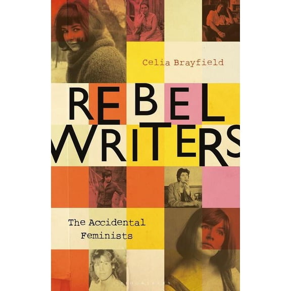 Rebel Writers: The Accidental Feminists : Shelagh Delaney • Edna O’Brien • Lynne Reid Banks • Charlotte Bingham •  Nell Dunn •  Virginia Ironside  •  Margaret Forster (Hardcover)