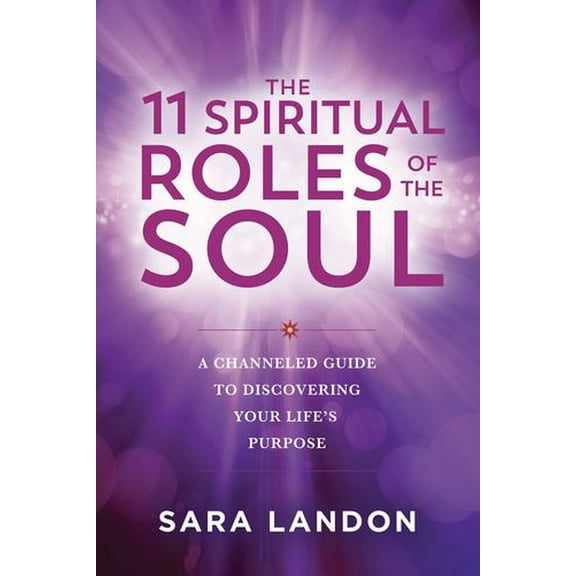 The 11 Spiritual Roles of the Soul: A Channeled Guide to Discovering Your Lifes Purpose