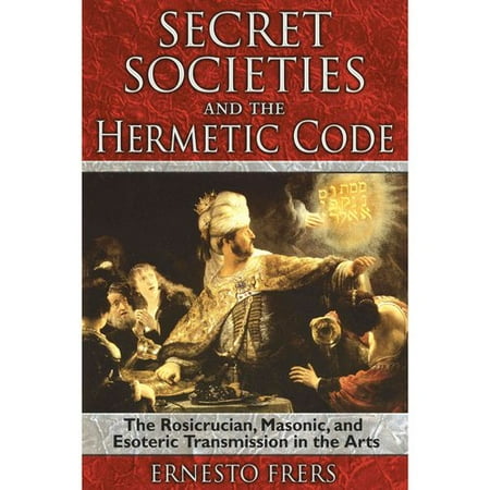 Secret Societies and the Hermetic Code: The Rosicrucian, Masonic, and Esoteric Transmission in the Arts