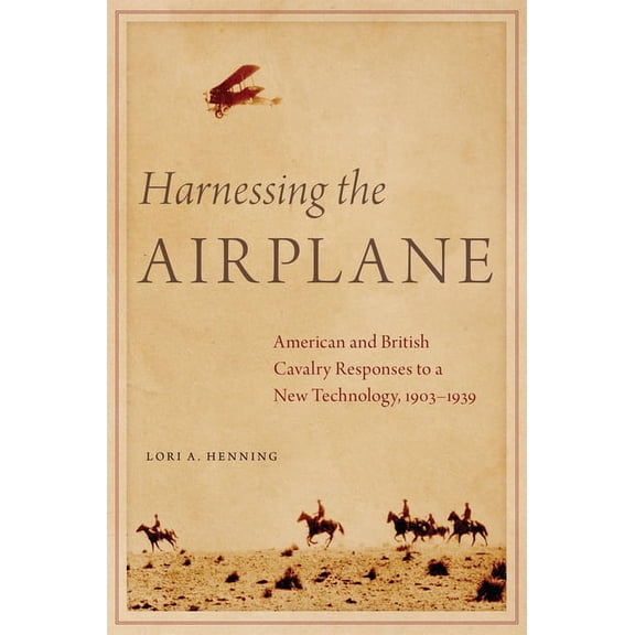 Harnessing the Airplane: American and British Cavalry Responses to a New Technology, 1903-1939, (Paperback)