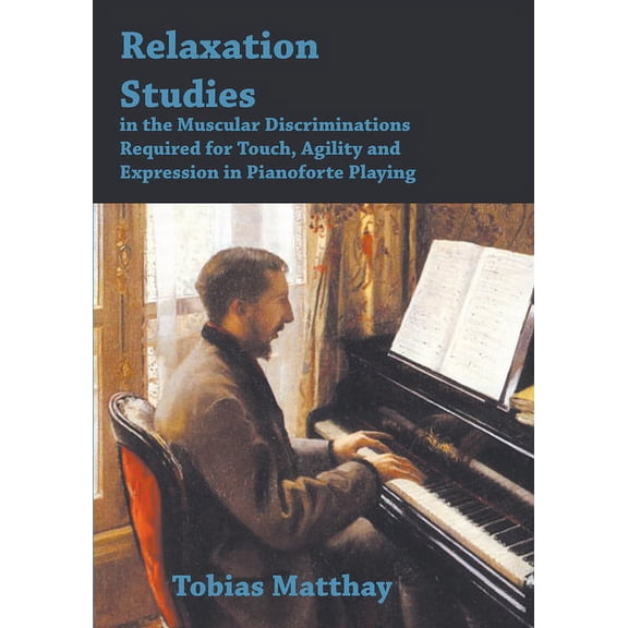 Relaxation Studies in the Muscular Discriminations Required for Touch, Agility and Expression in Pianoforte Playing, (Paperback)