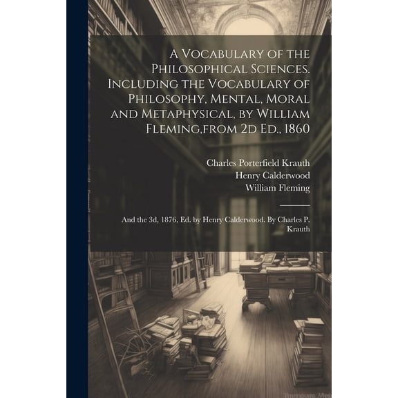 A Vocabulary of the Philosophical Sciences. Including the Vocabulary of Philosophy, Mental, Moral and Metaphysical, by William Fleming, from 2d Ed., 1860 (Paperback)