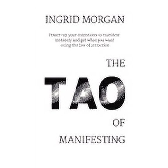 The Tao of Manifesting: Power-Up Your Intentions To Manifest Instantly And Get What You Want Using The Law Of Attraction, (Paperback)