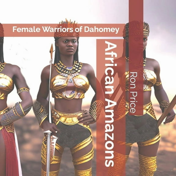 African Amazons: Female Warriors of Dahomey
