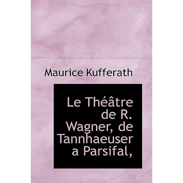 Le Th  Tre  de R Wagner de Tannhaeuser a Parsifal 