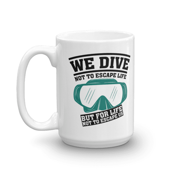 We Dive Not To Escape Life Diving Goggles Coffee & Tea Mug For A Master Scuba Diver Dad (15oz)