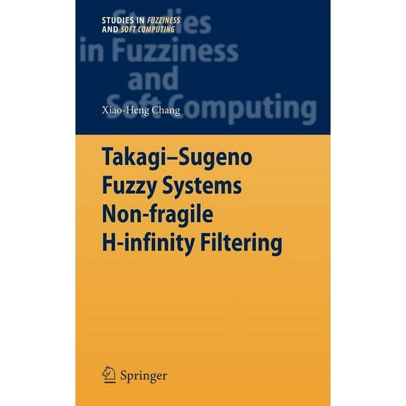 Studies in Fuzziness and Soft Computing Takagi-Sugeno Fuzzy Systems Non-Fragile H-Infinity Filtering, Book 282, (Hardcover)