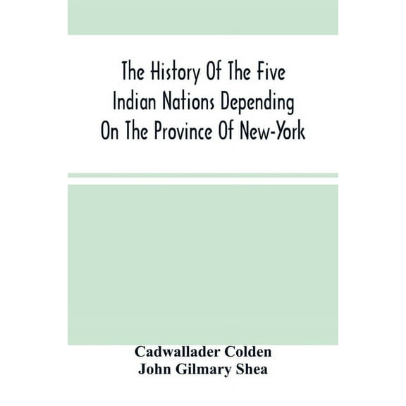 The History Of The Five Indian Nations Depending On The Province Of New-York, (Paperback)