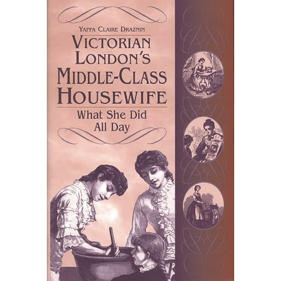 Contributions in Women's Studies Victorian London's Middle-Class Housewife: What She Did All Day, Book 179, (Hardcover)