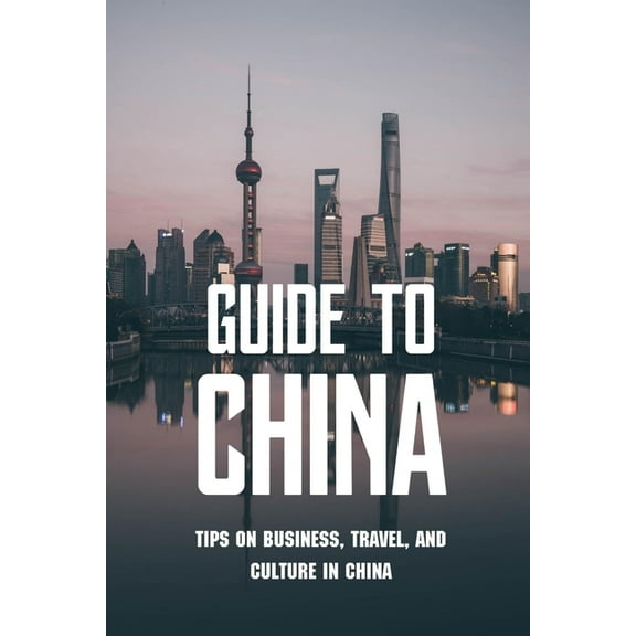 Guide To China: Tips On Business, Travel, And Culture In China: Chinese Culture History