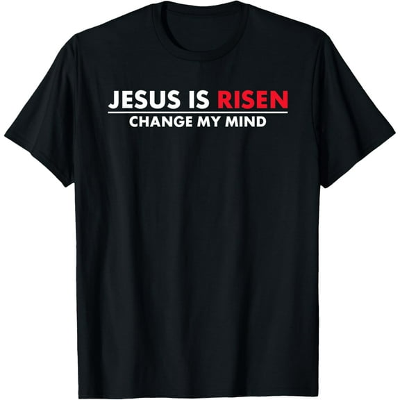 Jesus Is Risen Change My Mind Christian T-Shirt