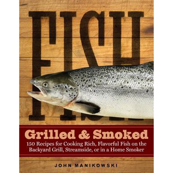 Pre-Owned Fish Grilled & Smoked: 150 Recipes for Cooking Rich, Flavorful Fish on the Backyard Grill, Streamside, or in a Home Smoker (Paperback) 1580175023 9781580175029