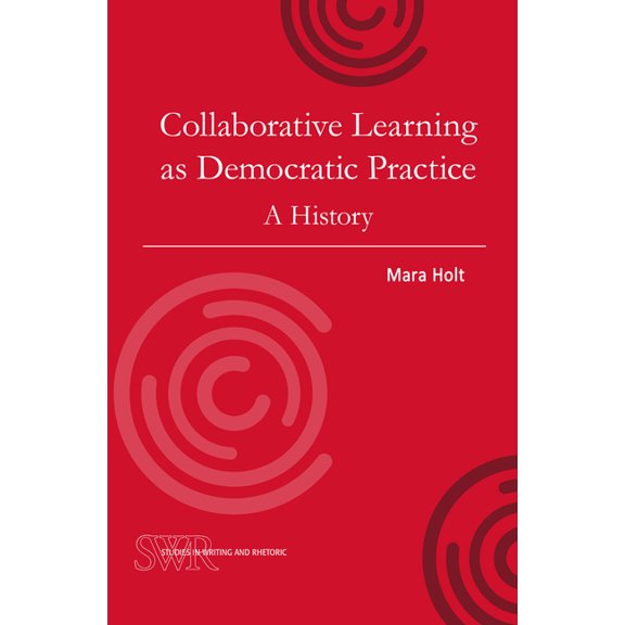 Studies in Writing and Rhetoric Collaborative Learning as Democratic Practice: A History, (Paperback)