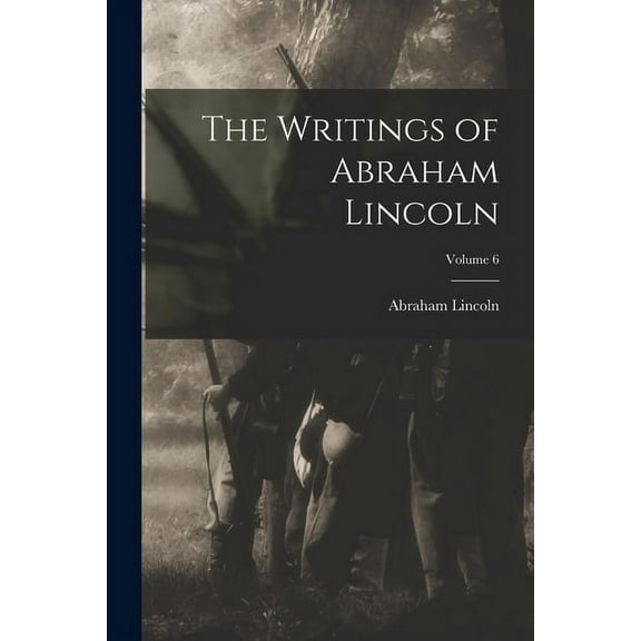 The Writings of Abraham Lincoln; Volume 6 (Paperback)