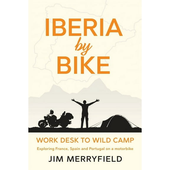 Iberia by Bike: Work Desk to Wild Camp: Exploring France, Spain and Portugal on a motorbike., (Paperback)