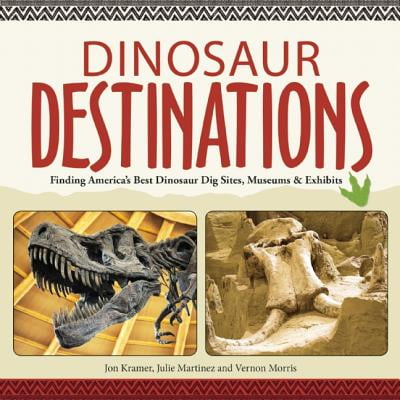 Dinosaur Destinations : Finding America's Best Dinosaur Dig Sites, Museums and
