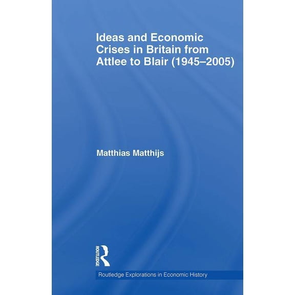 Routledge Explorations in Economic Histo Ideas and Economic Crises in Britain from Attlee to Blair (1945-2005), (Paperback)