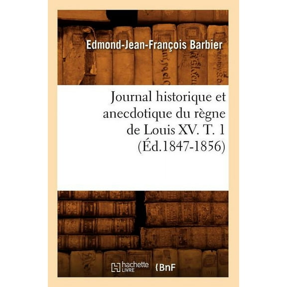 Histoire: Journal Historique Et Anecdotique Du Règne de Louis XV. T. 1 (Éd.1847-1856) (Paperback)