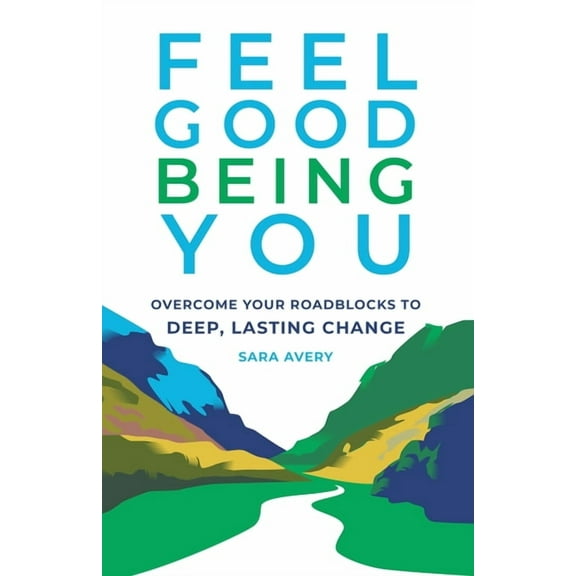 Feel Good Being You: Overcome Your Roadblocks to Deep, Lasting Change, (Paperback)