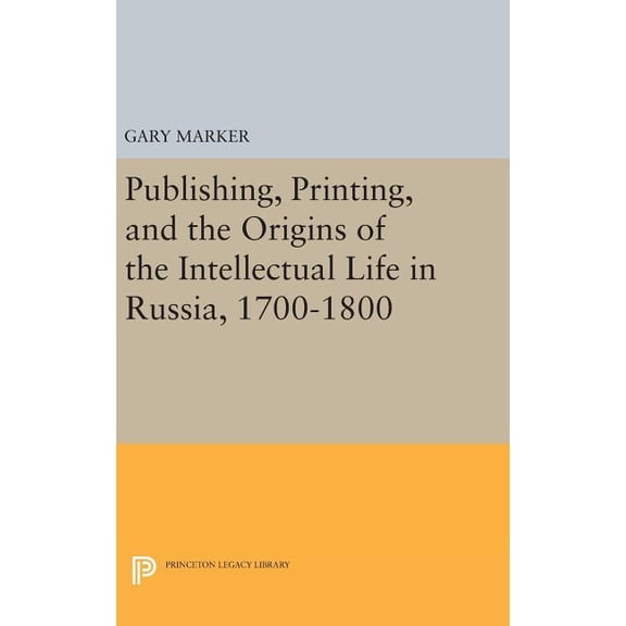 Princeton Legacy Library Publishing, Printing, and the Origins of the Intellectual Life in Russia, 1700-1800, Book 32, (Hardcover)