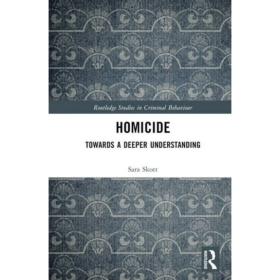 Routledge Studies in Criminal Behaviour Homicide: Towards a Deeper Understanding, (Hardcover)