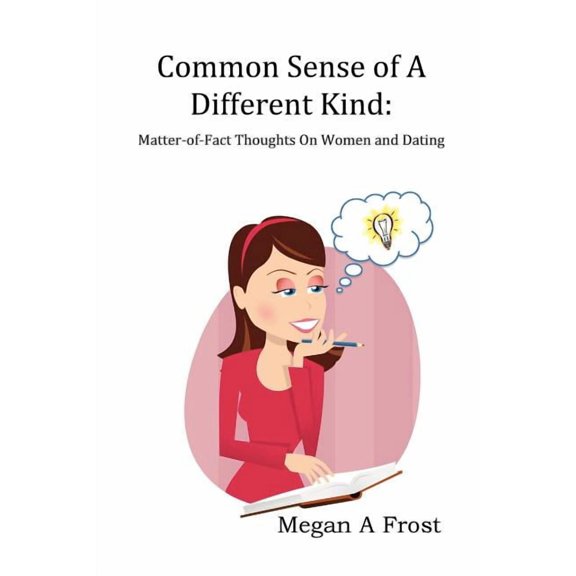 Common Sense of A Different Kind: Matter-of-Fact Thoughts on Women and Dating (Paperback)