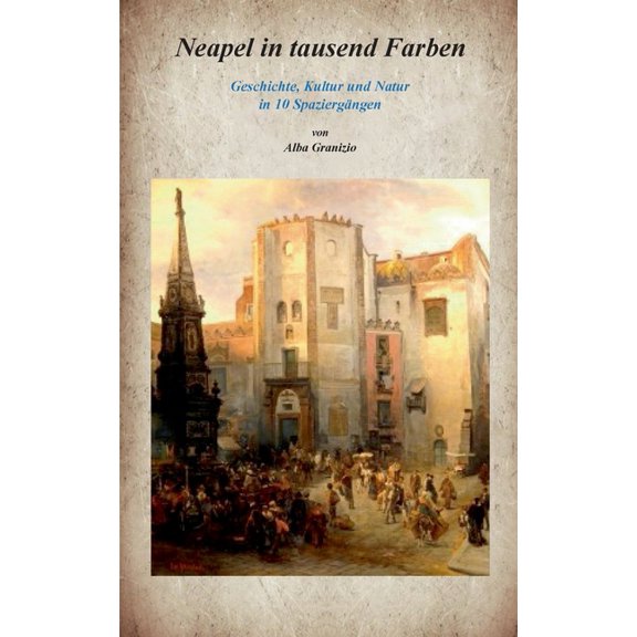 Neapel in tausend Farben: Geschichte, Kultur und Natur in 10 Spaziergängen, (Paperback)