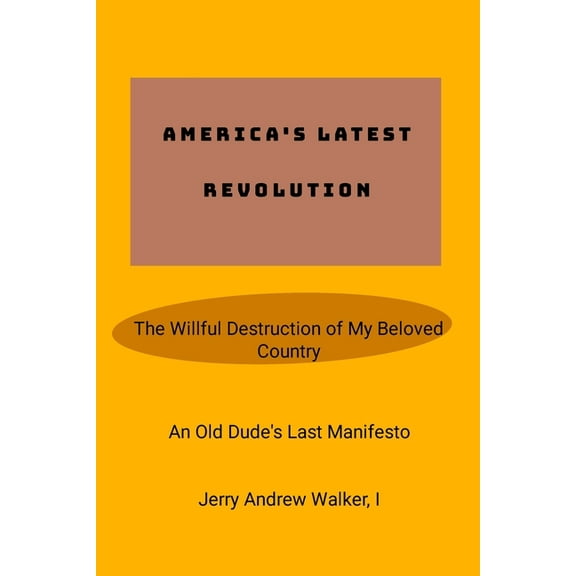 America's Latest Revolution: The Willful Destruction of My Beloved Country, (Paperback)