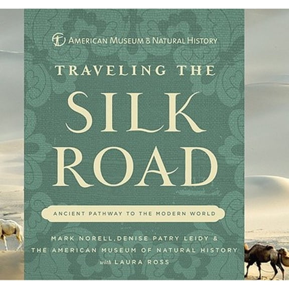 Traveling the Silk Road: Ancient Pathway to the Modern World (American Museum of Natural History)