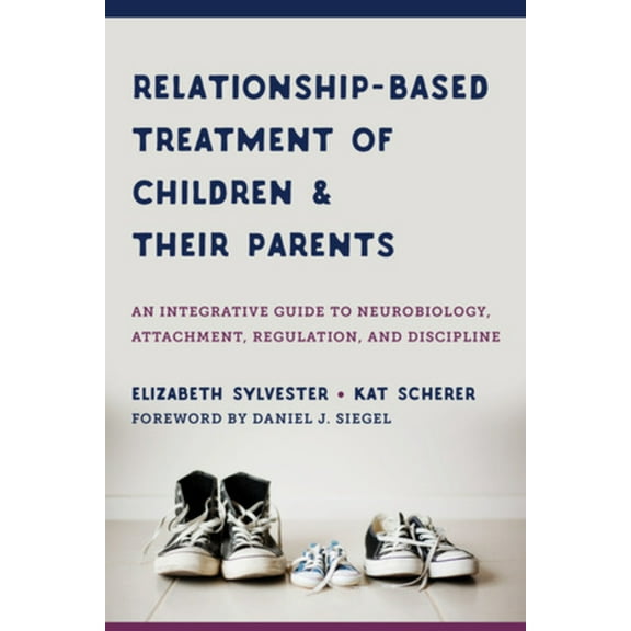 Ipnb: Relationship-Based Treatment of Children and Their Parents: An Integrative Guide to Neurobiology, Attachment, Regulation, and Discipline (Hardcover)