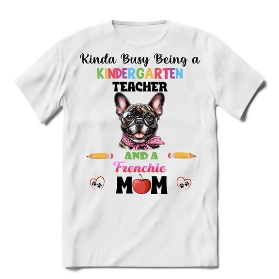 Kinda Busy Being Kindergarten Teacher and French Bulldog Mom Shirt T-shirt Unisex Merch Dog Lover Gifts - 02005