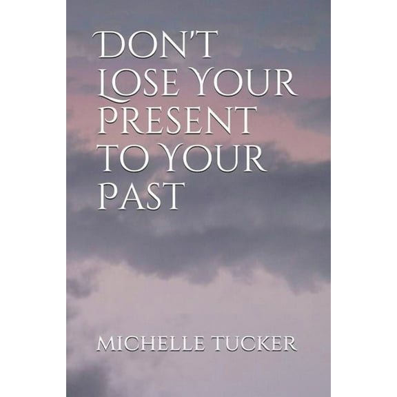 Don't Lose Your Present to Your Past (Paperback)