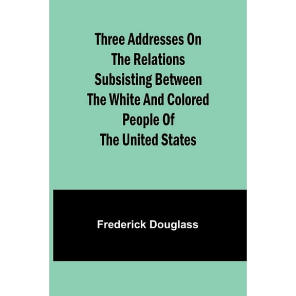 Three addresses on the relations subsisting between the white and colored people of the United States (Paperback)