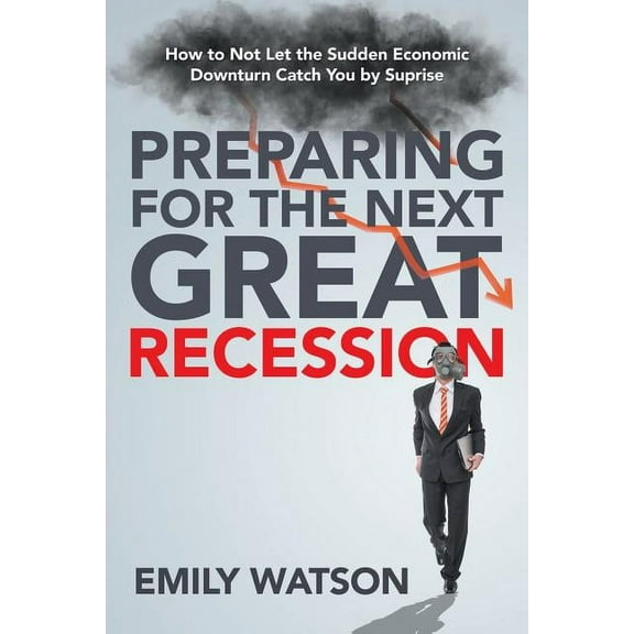 Preparing for the Next Great Recession: How to Not Let the Sudden Economic Downturn Catch You by Suprise (Paperback)