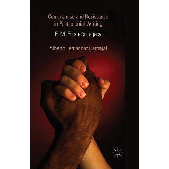 Compromise and Resistance in Postcolonial Writing: E. M. Forster's Legacy, (Paperback)