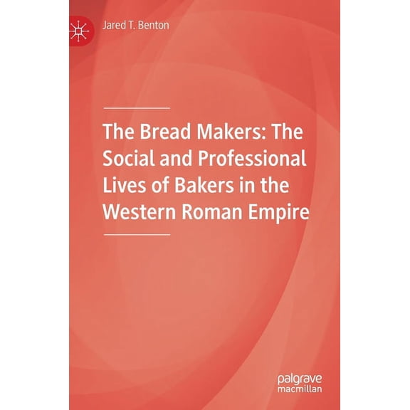 The Bread Makers: The Social and Professional Lives of Bakers in the Western Roman Empire, (Hardcover)