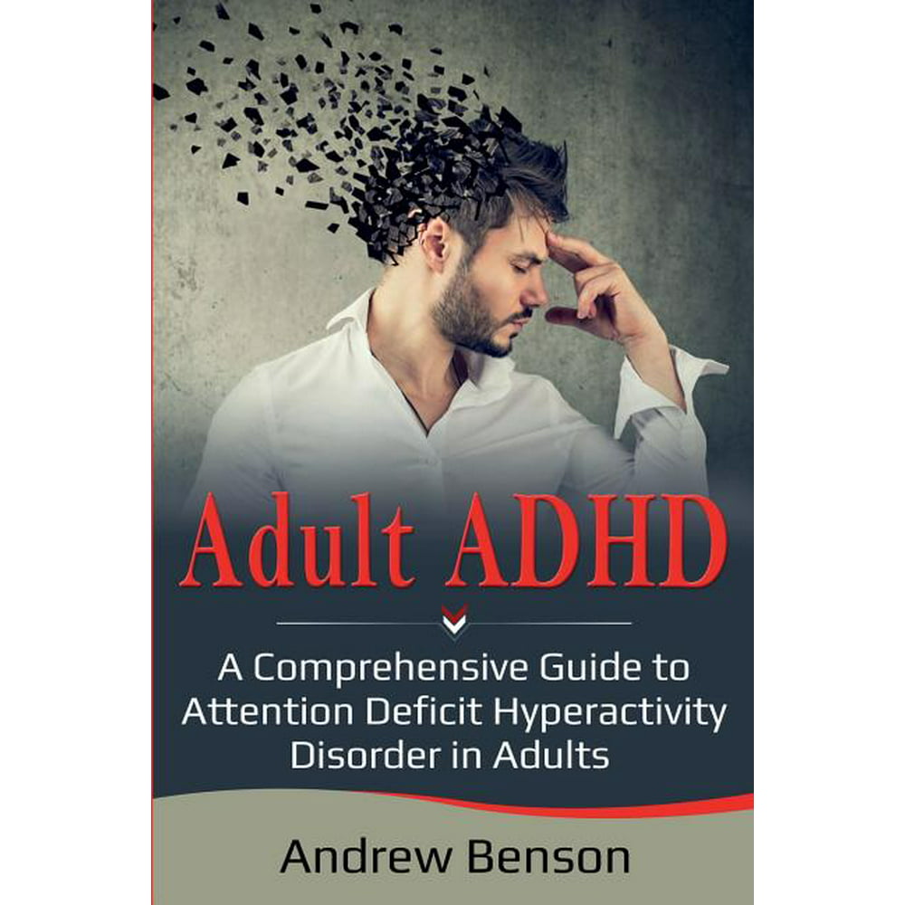 Adult Adhd A Comprehensive Guide To Attention Deficit Hyperactivity Disorder In Adults