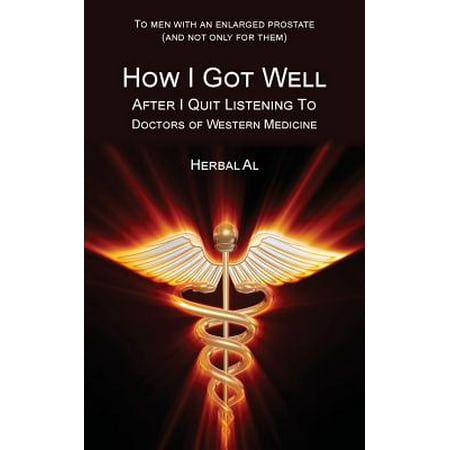 To Men with an Enlarged Prostate (and Not Only for Them) : How I Got Well After I Quit Listening to Doctors of Western (Best Herbal Medicine For Prostate)