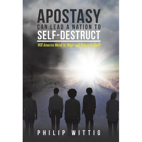 Apostasy Can Lead a Nation to Self-Destruct : Will America Mend Its Ways and Return to God? (Hardcover)