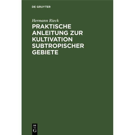 Praktische Anleitung Zur Kultivation Subtropischer Gebiete: Nach Eigener Erfahrung, Besonders in Südostaustralien, (Hardcover)