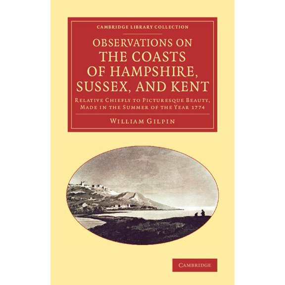 Cambridge Library Collection - Art and A Observations on the Coasts of Hampshire, Sussex, and Kent: Relative Chiefly to Picturesque Beauty, Made in the Summer of, (Paperback)