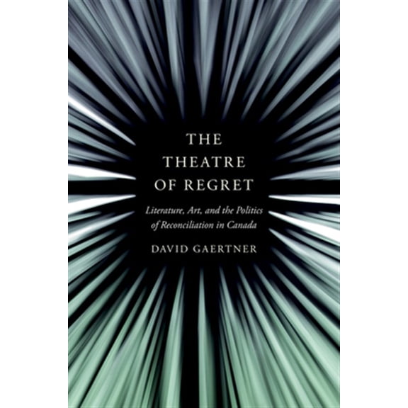 Pre-Owned The Theatre of Regret : Literature, Art, and the Politics of Reconciliation in Canada (Hardcover)