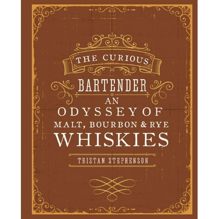 The Curious Bartender: An Odyssey of Malt, Bourbon & Rye Whiskies -