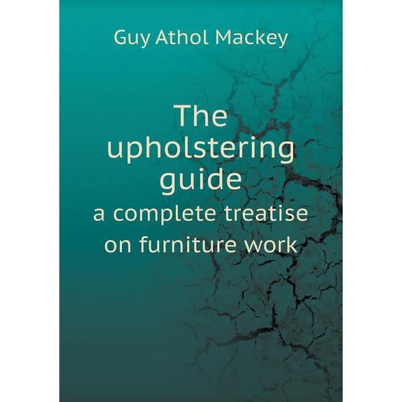 The Upholstering Guide a Complete Treatise on Furniture Work (Paperback)