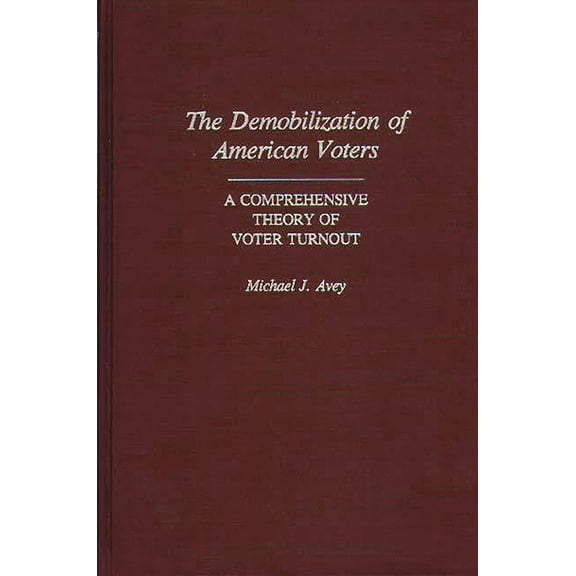 Contributions in Political Science The Demobilization of American Voters: A Comprehensive Theory of Voter Turnout, (Hardcover)